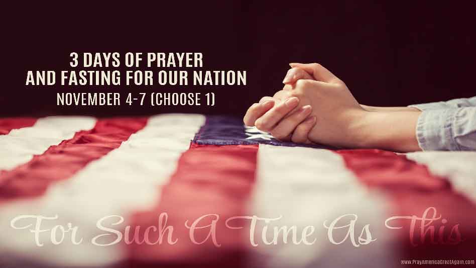 For Such A Time As This: 3 Days Of Prayer And Fasting For Our Nation November 4 – 6 (Choose 1)